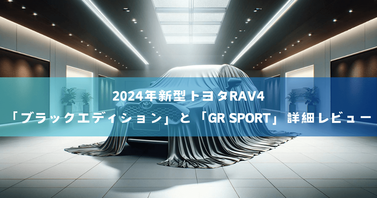 2024年新型トヨタRAV4「ブラックエディション」と「GR SPORT」詳細レビュー