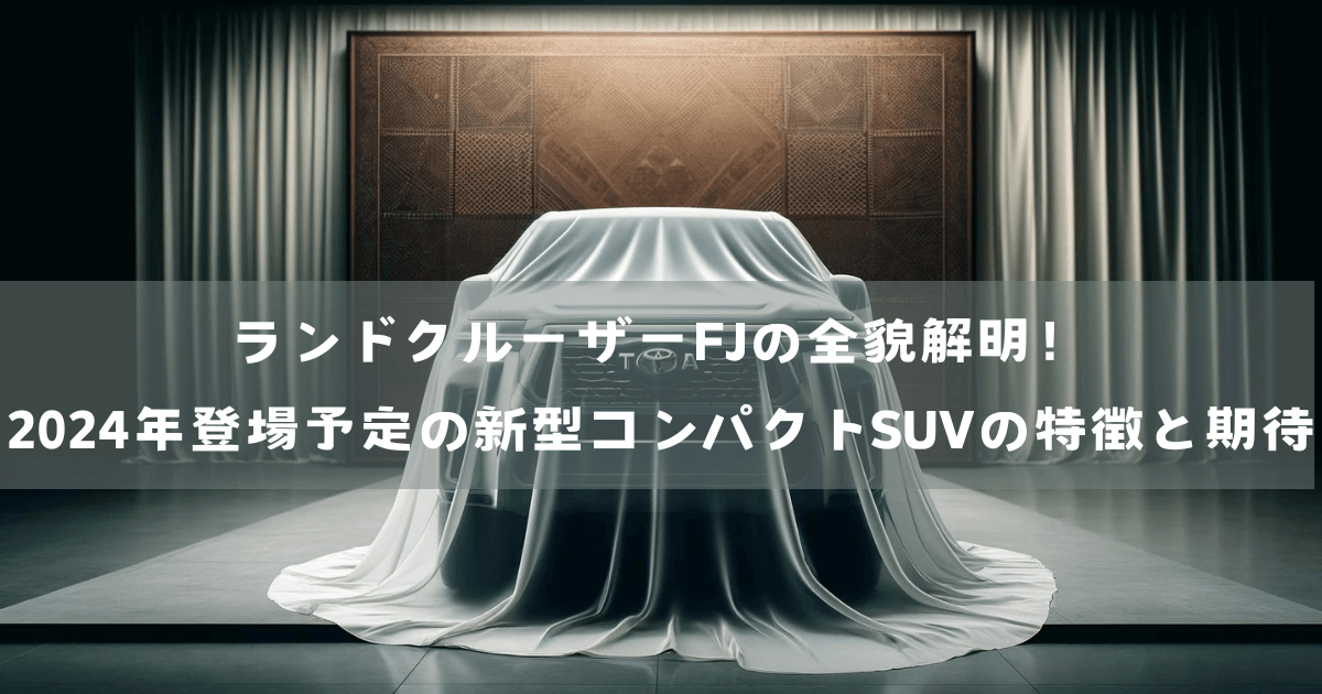 ランドクルーザーFJの全貌解明！2024年登場予定の新型コンパクトSUVの特徴と期待