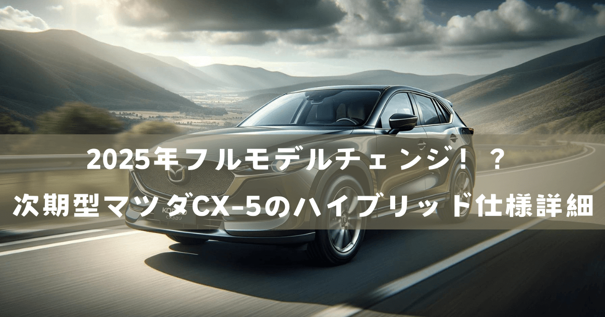 2025年フルモデルチェンジ！？次期型マツダCX-5のハイブリッド仕様詳細