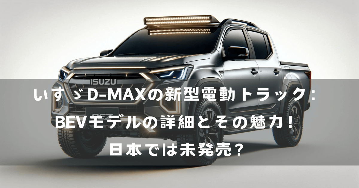 いすゞD-MAXの新型電動トラック：BEVモデルの詳細とその魅力！日本では未発売？