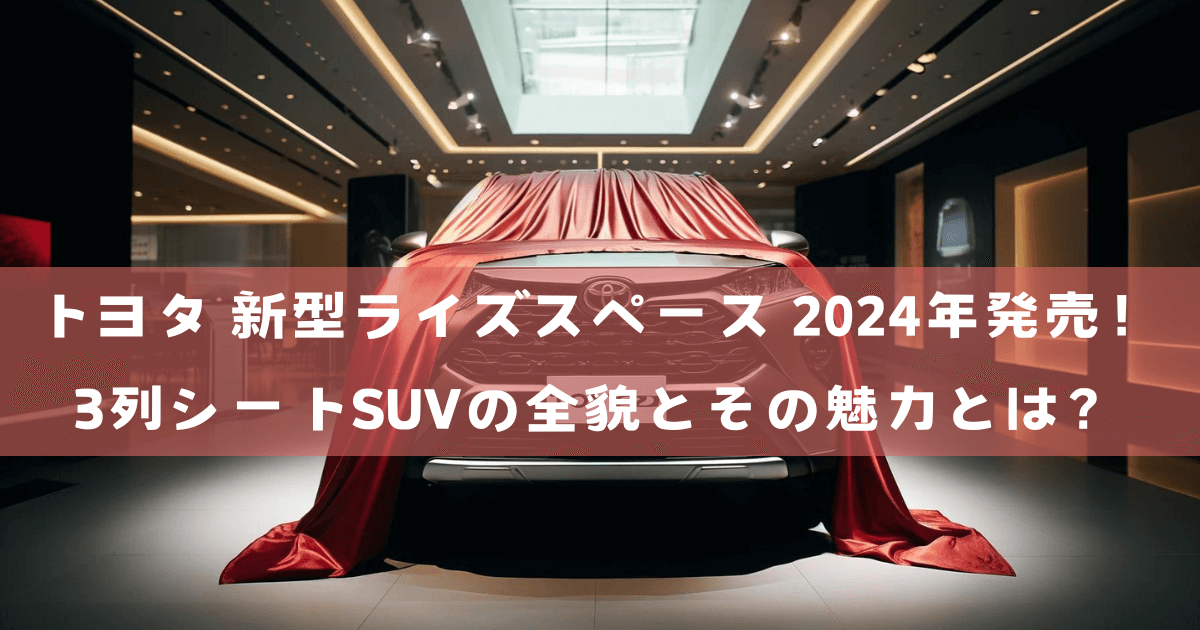 トヨタ 新型ライズスペース 2024年発売！3列シートSUVの全貌とその魅力とは？