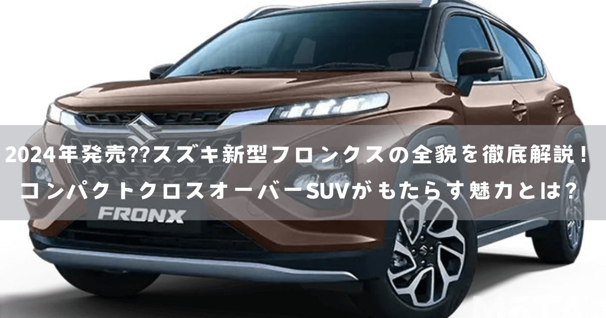 2024年発売??スズキ新型フロンクスの全貌を徹底解説！コンパクトクロスオーバーSUVがもたらす魅力とは？