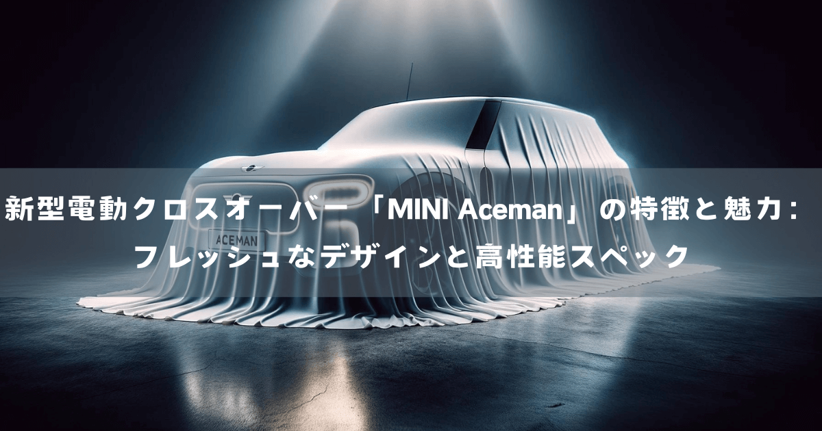 新型電動クロスオーバー「MINI Aceman」の特徴と魅力：フレッシュなデザインと高性能スペック