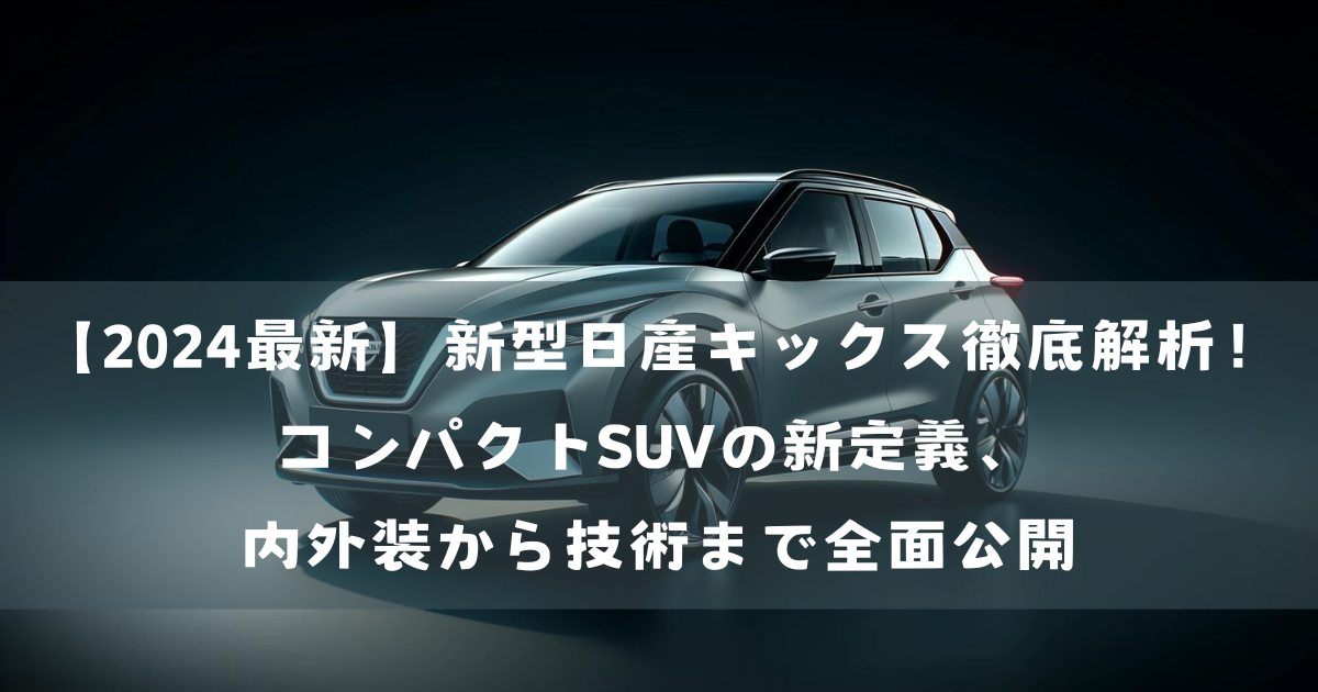 新型日産キックス徹底解析！コンパクトSUVの新定義、内外装から技術まで全面公開