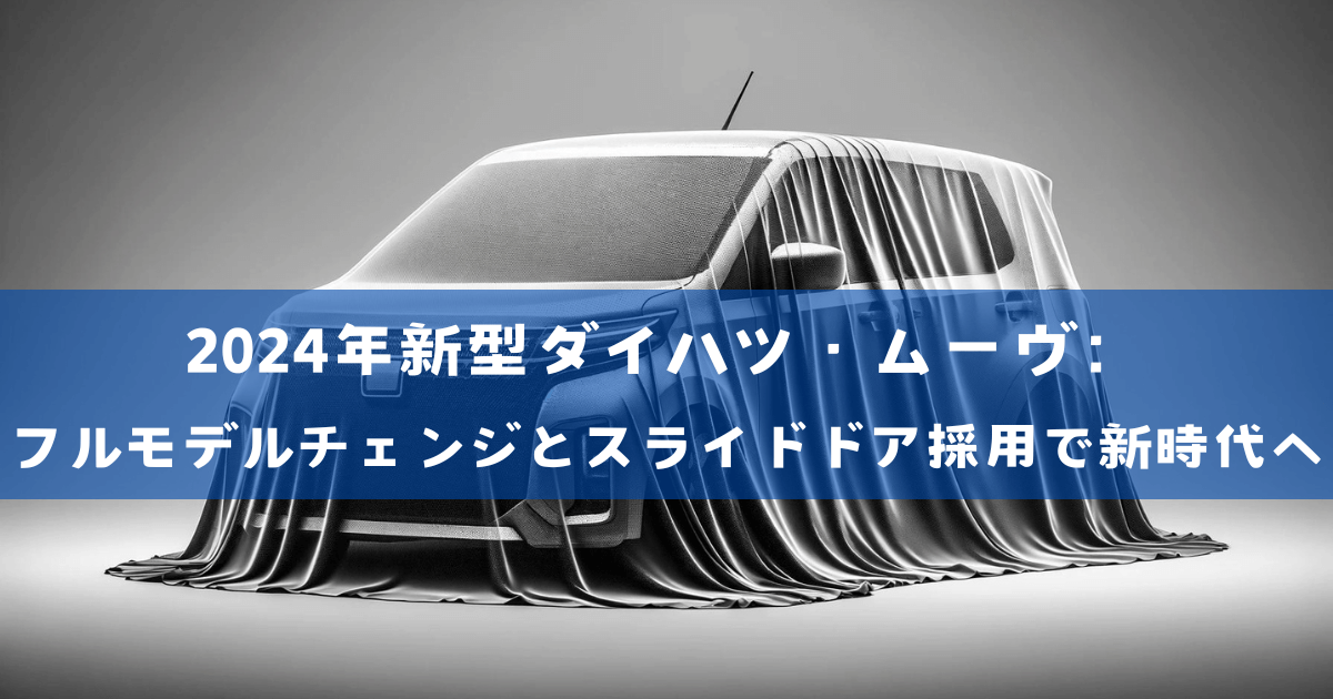 2024年新型ダイハツ・ムーヴ：フルモデルチェンジとスライドドア採用で新時代へ