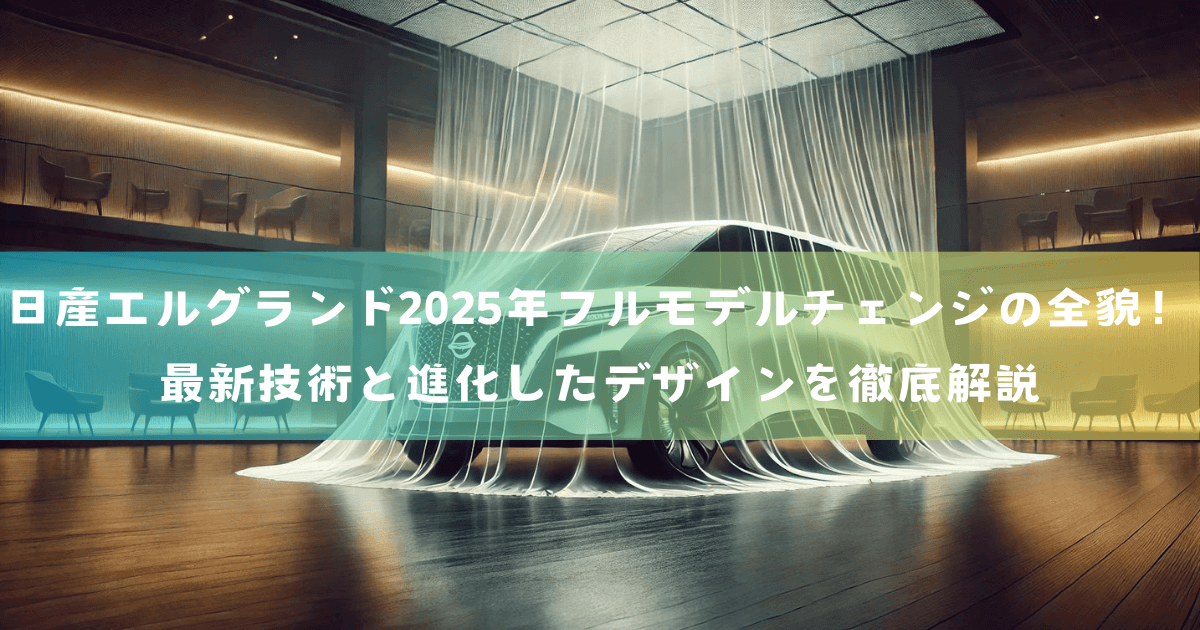 日産エルグランド2025年フルモデルチェンジの全貌！最新技術と進化したデザインを徹底解説