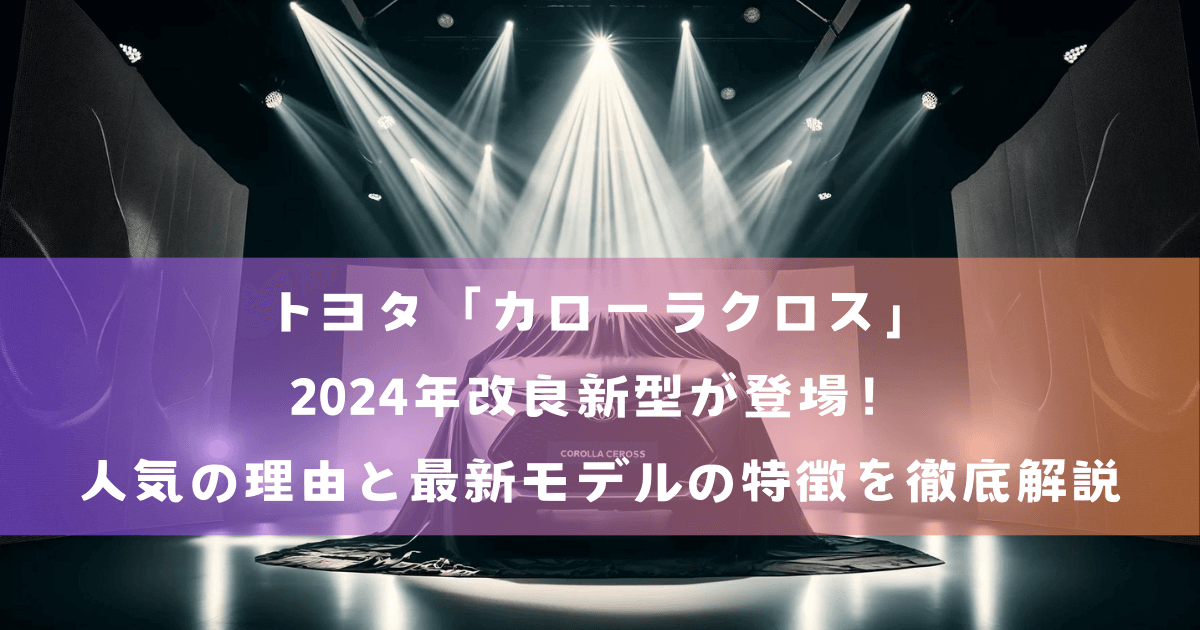 トヨタ「カローラクロス」2024年改良新型が登場！人気の理由と最新モデルの特徴を徹底解説