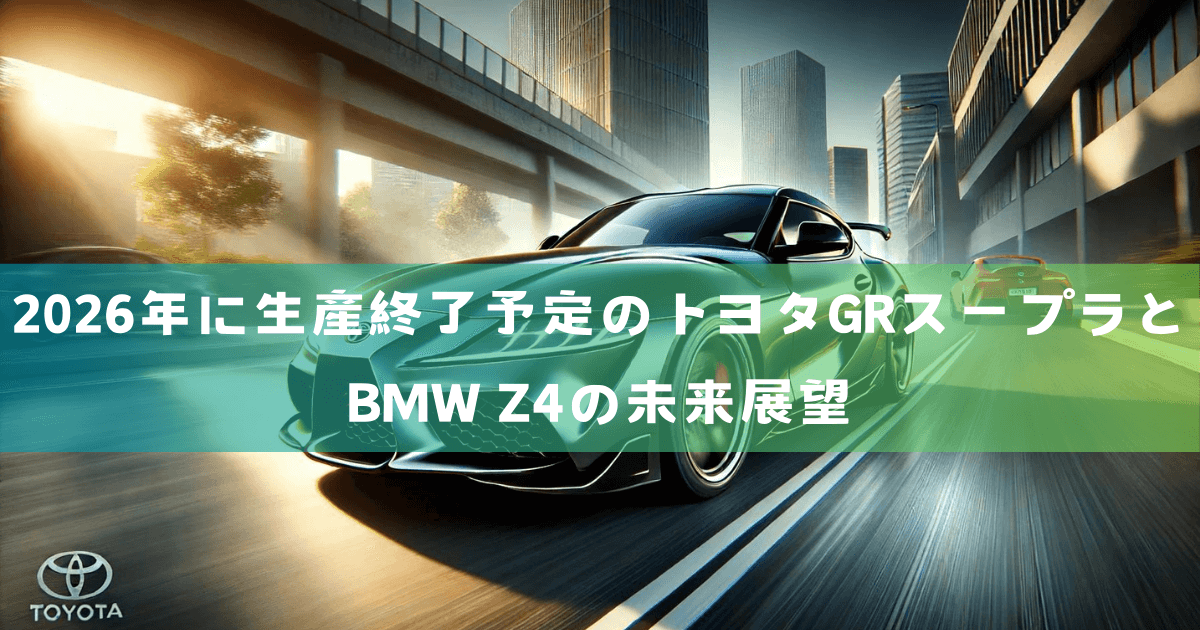 2026年に生産終了予定のトヨタGRスープラとBMW Z4の未来展望