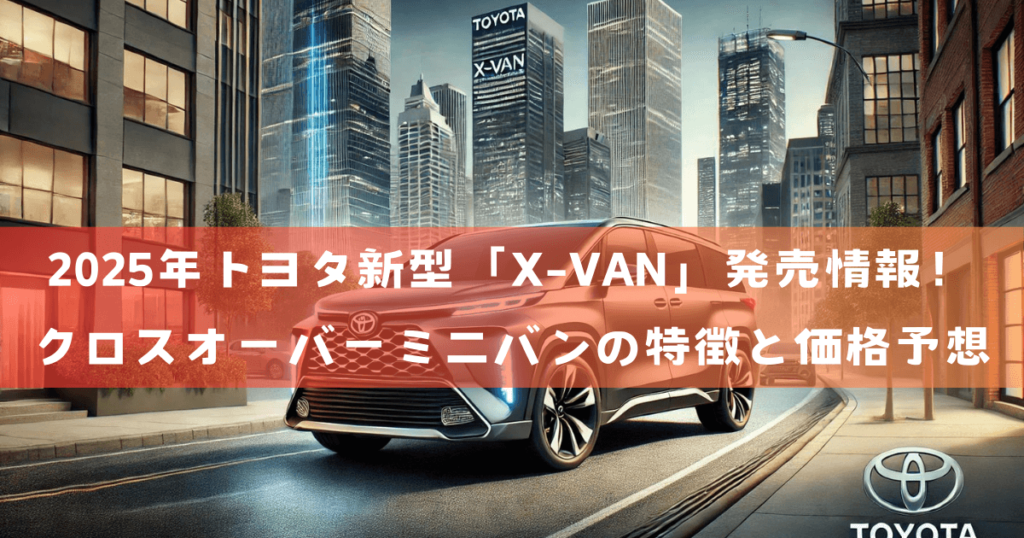 2025年トヨタ新型「X-VAN」発売情報！クロスオーバーミニバンの特徴と価格予想 | swirl-panda