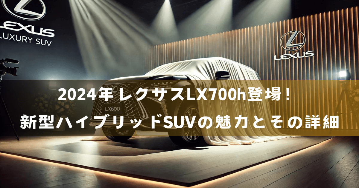 2024年レクサスLX700h登場！新型ハイブリッドSUVの魅力とその詳細