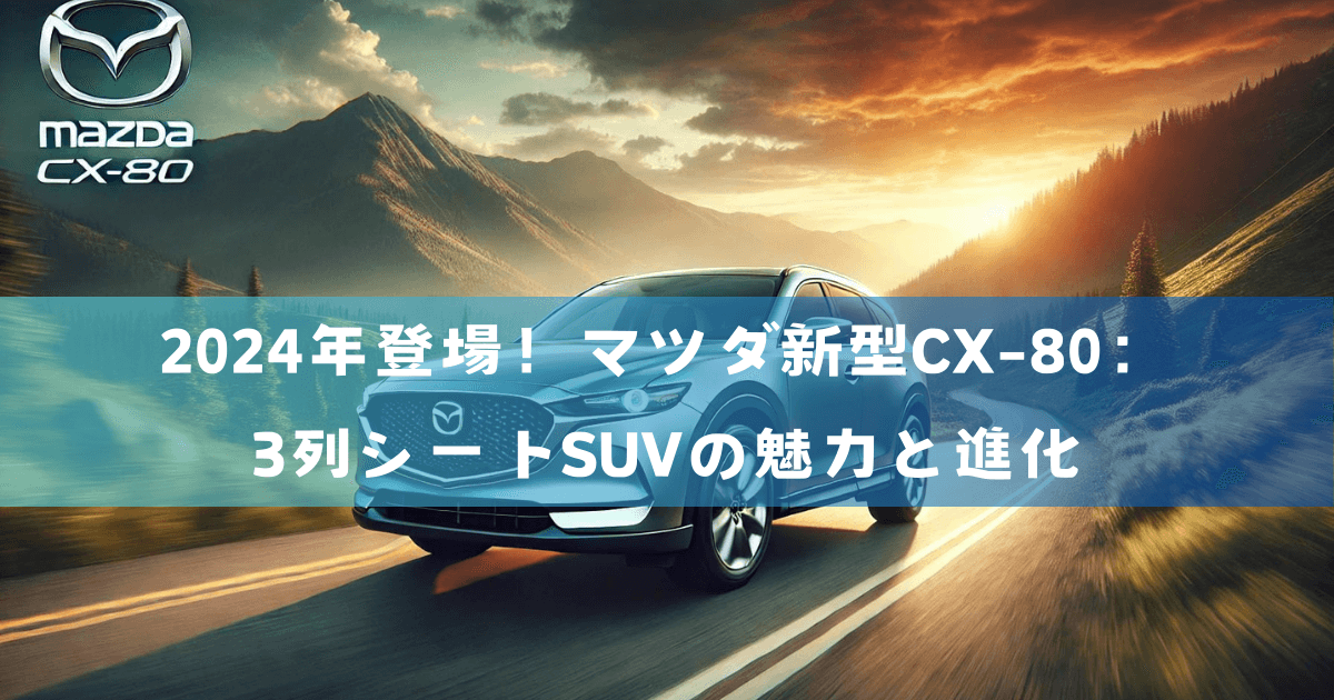 2024年登場！マツダ新型CX-80：3列シートSUVの魅力と進化