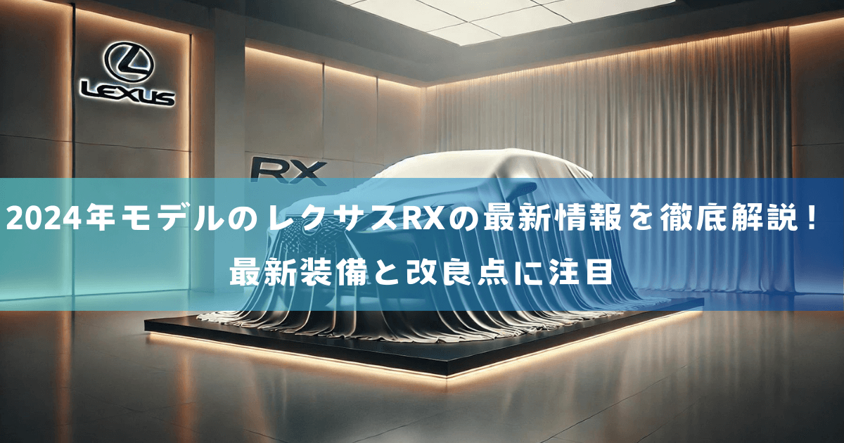 2024年モデルのレクサスRXの最新情報を徹底解説！最新装備と改良点に注目