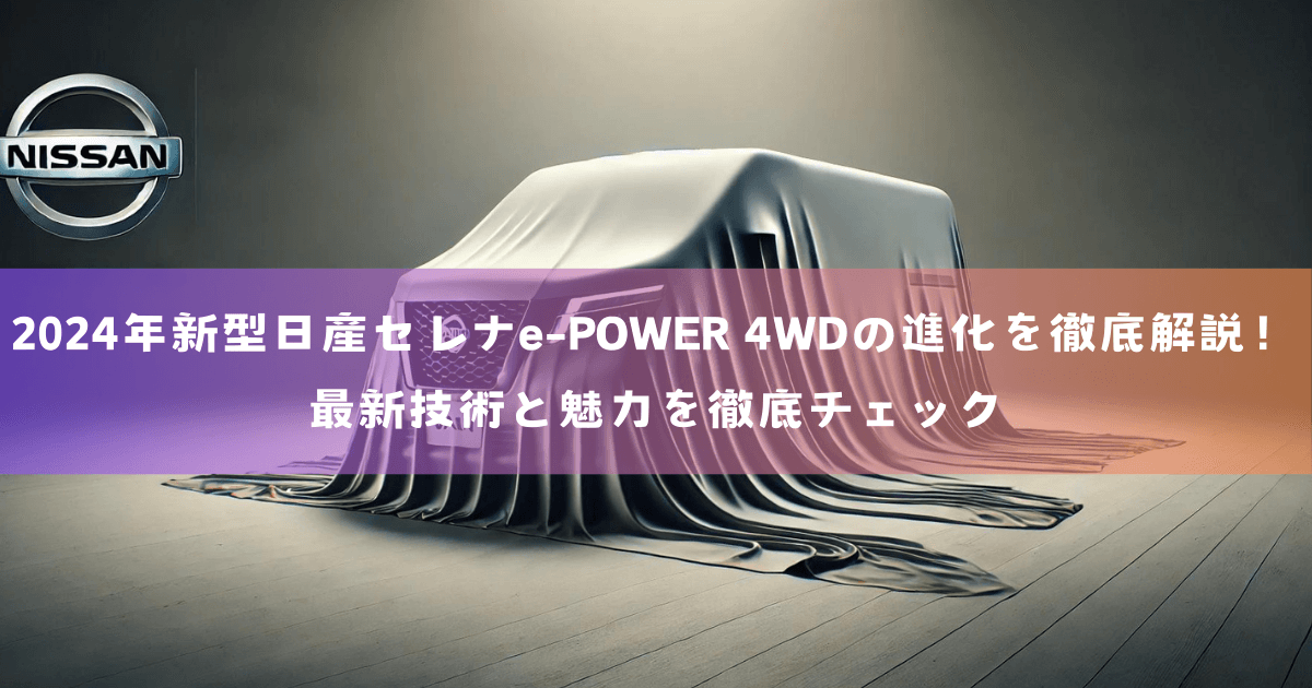 2024年新型日産セレナe-POWER 4WDの進化を徹底解説！最新技術と魅力を徹底チェック2024年新型日産セレナe-POWER 4WDの進化を徹底解説！最新技術と魅力を徹底チェック