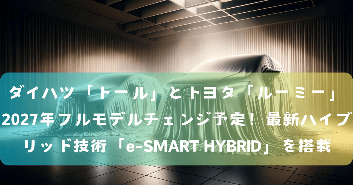 ダイハツ「トール」とトヨタ「ルーミー」2027年フルモデルチェンジ予定！最新ハイブリッド技術「e-SMART HYBRID」を搭載